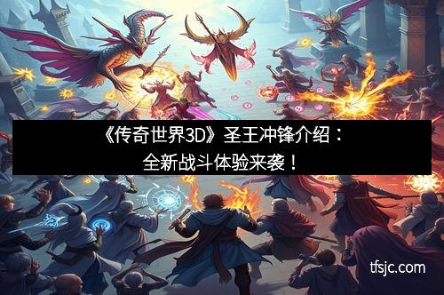 《传奇世界3D》圣王冲锋介绍：全新战斗体验来袭！